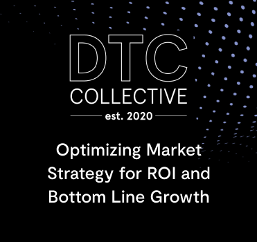 DTC Collective: Optimizing Market Strategy for ROI and Bottom Line Growth